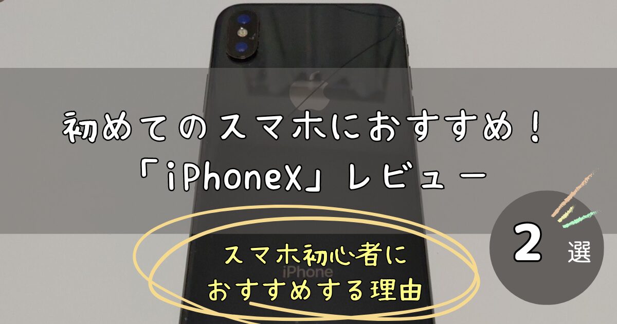 初めてのスマートフォンにおすすめの「iPhoneX」をレビュー！スマホ初心者におすすめする理由2選